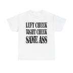 LEFT CHEEK RIGHT CHEEK SAME ASS - Heavy Cotton