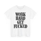 WORK HARD GET FUCKED - Heavy Cotton