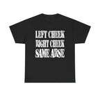LEFT CHEEK RIGHT CHEEK SAME ARSE - Heavy Cotton