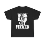 WORK HARD GET FUCKED - Heavy Cotton
