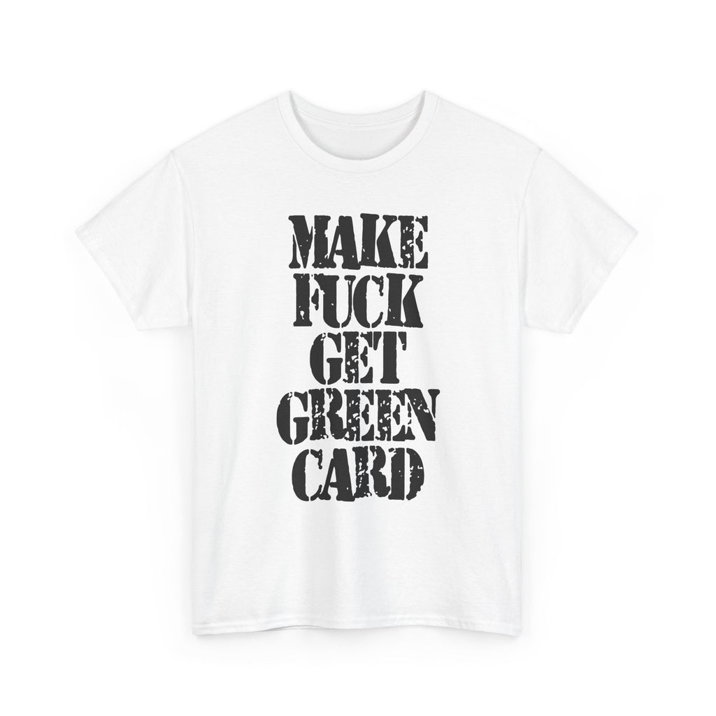 MAKE FUCK GET GREEN CARD - Heavy Cotton