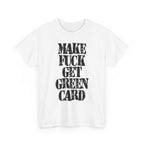 MAKE FUCK GET GREEN CARD - Heavy Cotton