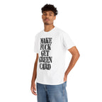 MAKE FUCK GET GREEN CARD - Heavy Cotton