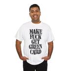 MAKE FUCK GET GREEN CARD - Heavy Cotton