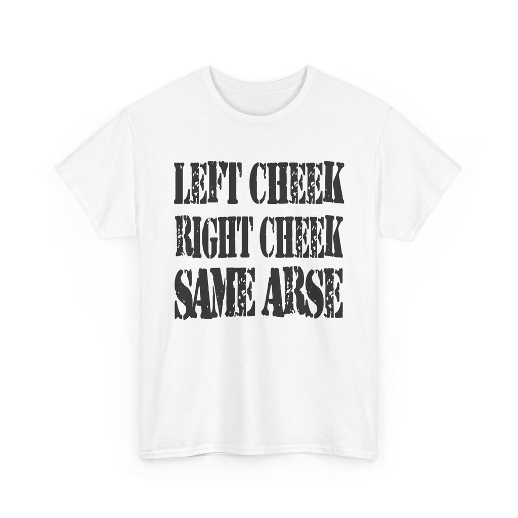 LEFT CHEEK RIGHT CHEEK SAME ARSE - Heavy Cotton