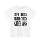 LEFT CHEEK RIGHT CHEEK SAME ASS - Heavy Cotton