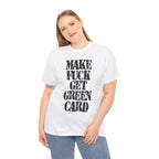 MAKE FUCK GET GREEN CARD - Heavy Cotton