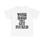 WORK HARD THEN GET FUCKED - Heavy Cotton