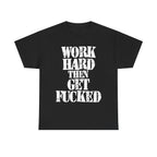 WORK HARD THEN GET FUCKED - Heavy Cotton