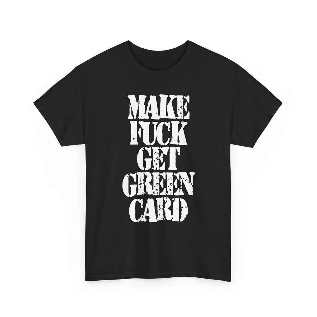 MAKE FUCK GET GREEN CARD - Heavy Cotton