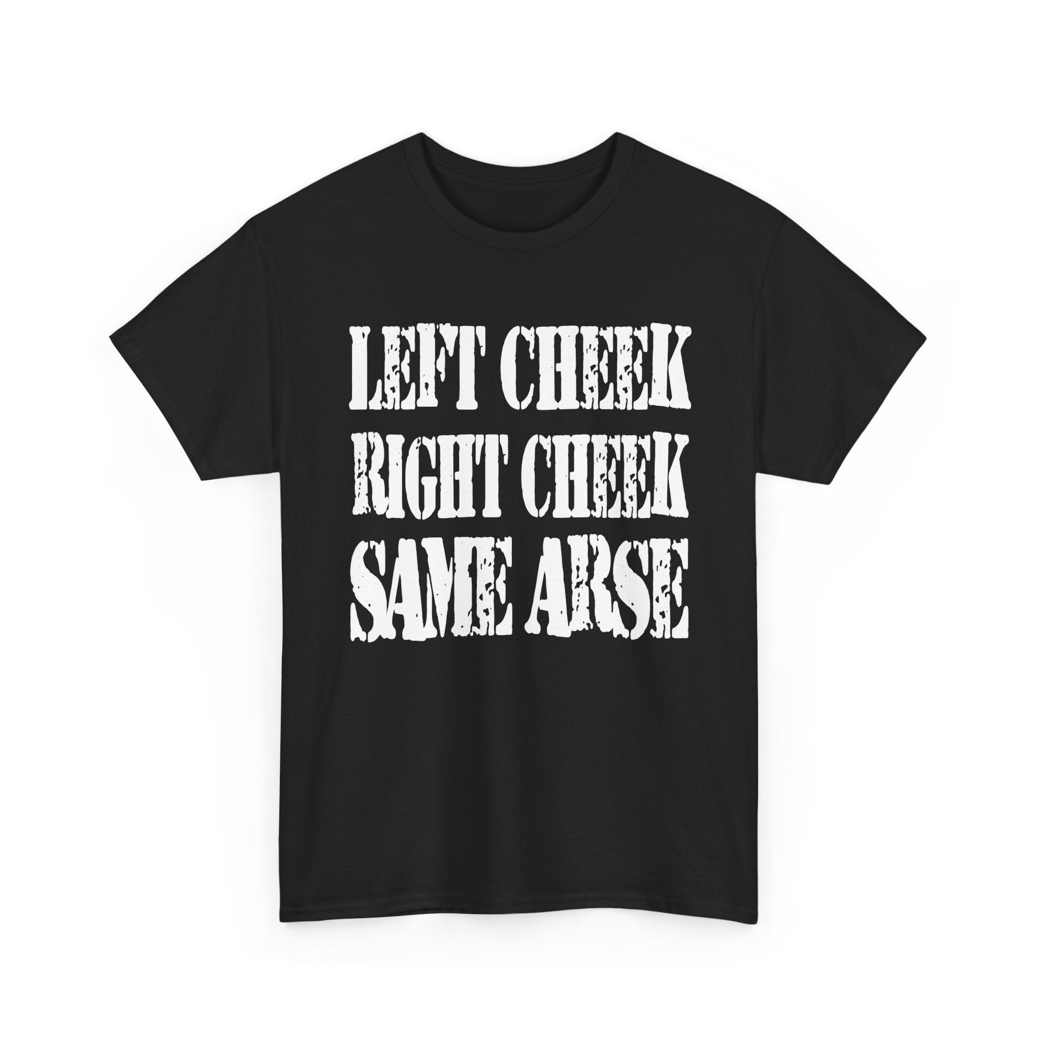 LEFT CHEEK RIGHT CHEEK SAME ARSE - Heavy Cotton