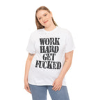 WORK HARD GET FUCKED - Heavy Cotton