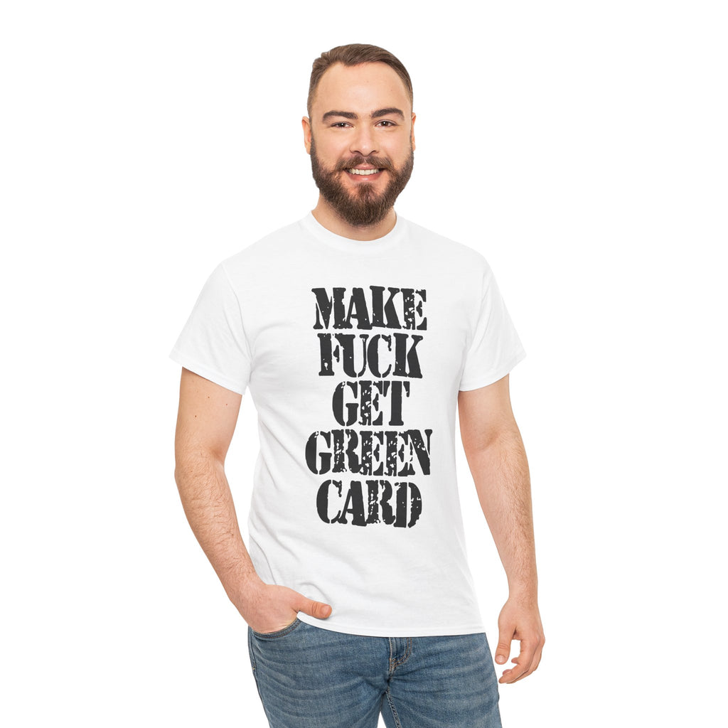 MAKE FUCK GET GREEN CARD - Heavy Cotton