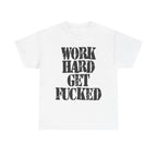 WORK HARD GET FUCKED - Heavy Cotton