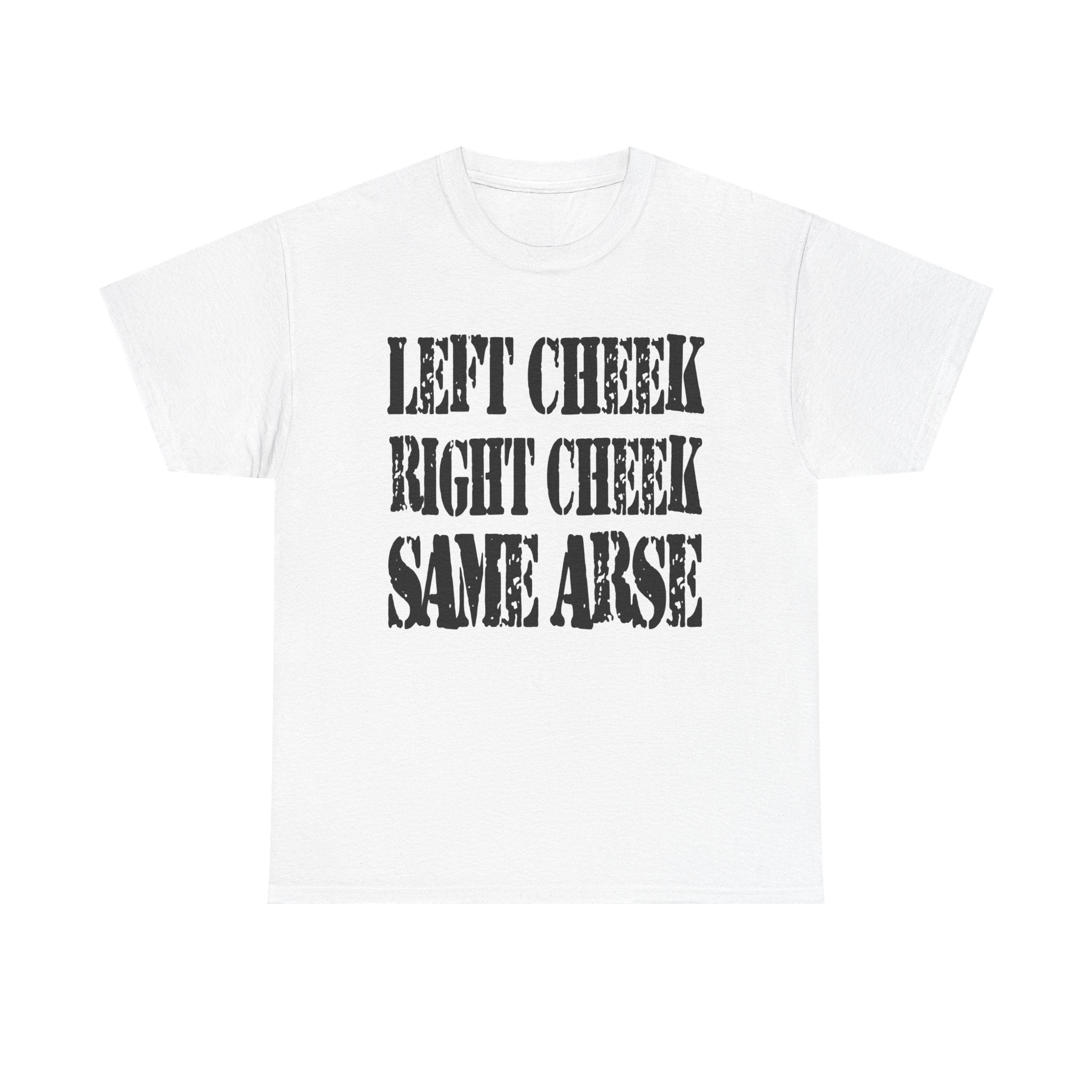 LEFT CHEEK RIGHT CHEEK SAME ARSE - Heavy Cotton
