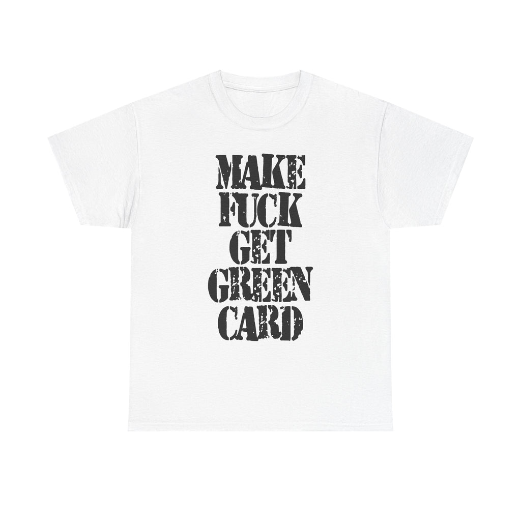 MAKE FUCK GET GREEN CARD - Heavy Cotton