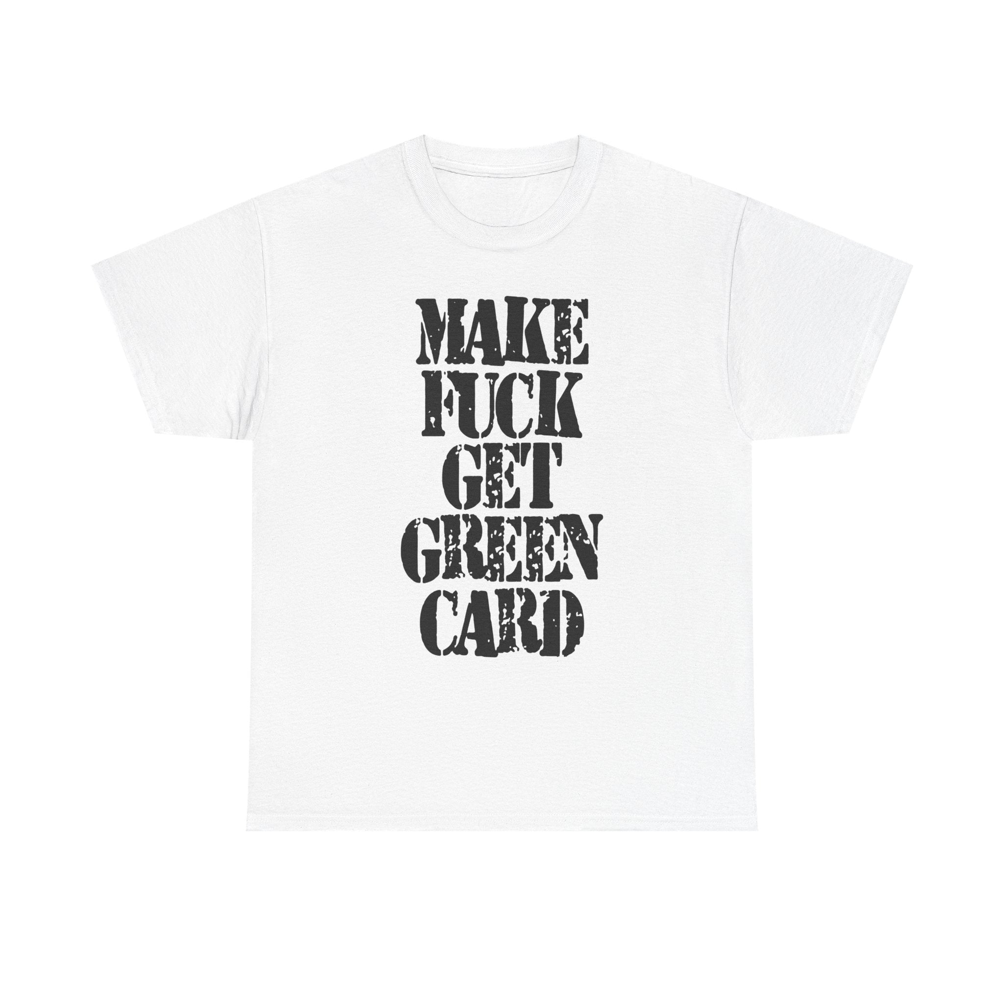 MAKE FUCK GET GREEN CARD - Heavy Cotton